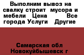 Выполним вывоз на свалку строит. мусора и мебели › Цена ­ 500 - Все города Услуги » Другие   . Самарская обл.,Новокуйбышевск г.